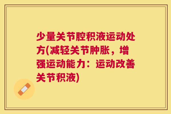 少量关节腔积液运动处方(减轻关节肿胀，增强运动能力：运动改善关节积液)
