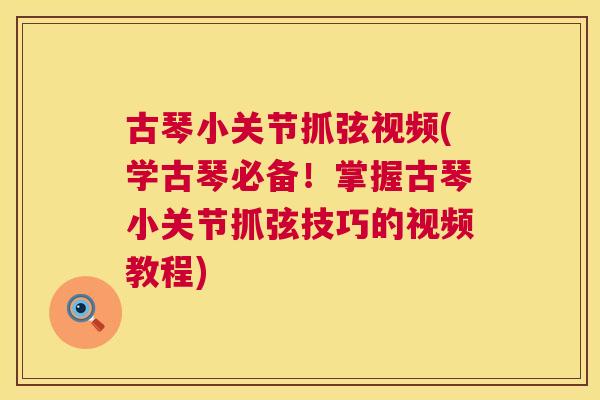 古琴小关节抓弦视频(学古琴必备!掌握古琴小关节抓弦技巧的视频教程) 古琴小关节抓弦视频(学古琴必备!掌握古琴小关节抓弦技巧的视频教程)