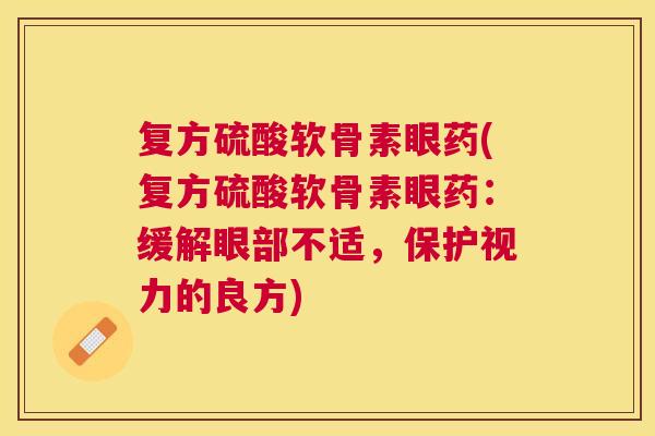 复方硫酸软骨素眼药(复方硫酸软骨素眼药：缓解眼部不适，保护视力的良方)