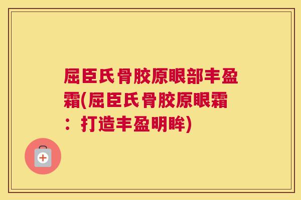 屈臣氏骨胶原眼部丰盈霜(屈臣氏骨胶原眼霜：打造丰盈明眸)