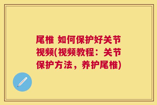 尾椎 如何保护好关节视频(视频教程：关节保护方法，养护尾椎)