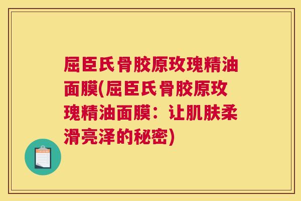 屈臣氏骨胶原玫瑰精油面膜(屈臣氏骨胶原玫瑰精油面膜:让柔滑亮泽的秘密) 屈臣氏骨胶原玫瑰精油面膜(屈臣氏骨胶原玫瑰精油面膜:让柔滑亮泽的秘密)