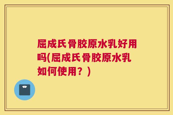 屈成氏骨胶原水乳好用吗(屈成氏骨胶原水乳如何使用？)