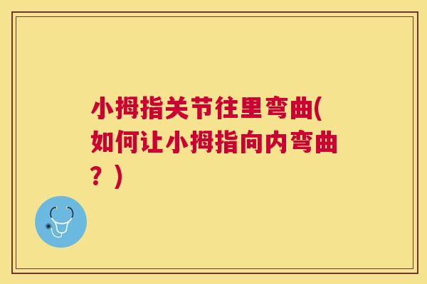 小拇指关节往里弯曲(如何让小拇指向内弯曲？)