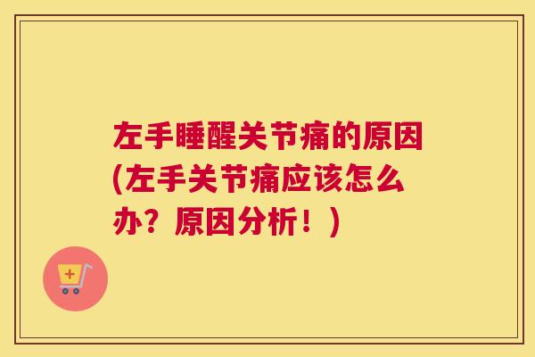 左手睡醒关节痛的原因(左手关节痛应该怎么办？原因分析！)