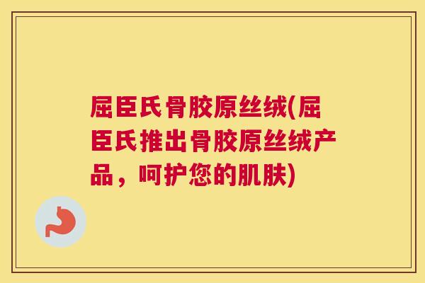 屈臣氏骨胶原丝绒(屈臣氏推出骨胶原丝绒产品，呵护您的肌肤)