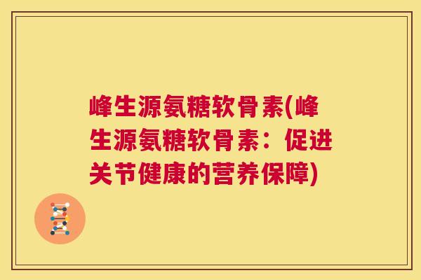 峰生源氨糖软骨素(峰生源氨糖软骨素：促进关节健康的营养保障)