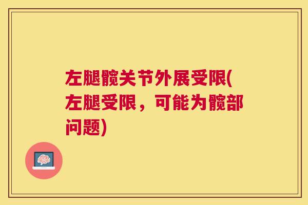 左腿髋关节外展受限(左腿受限，可能为髋部问题)