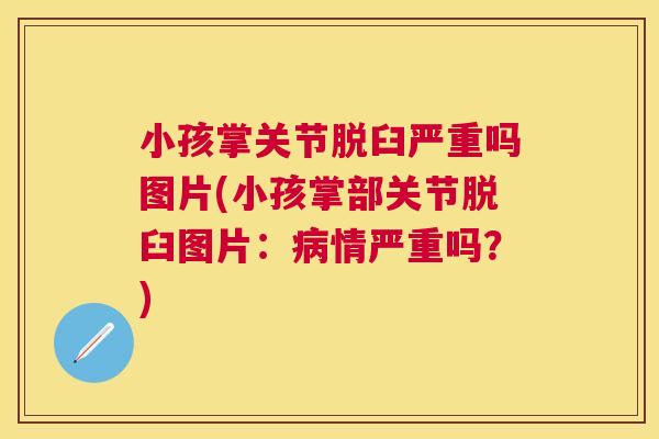 小孩掌关节脱臼严重吗图片(小孩掌部关节脱臼图片：病情严重吗？)