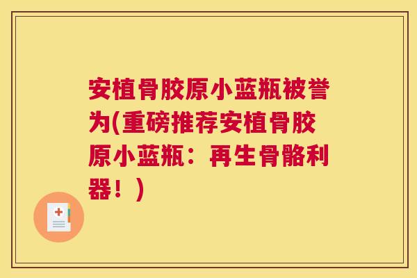 安植骨胶原小蓝瓶被誉为(重磅推荐安植骨胶原小蓝瓶:再生骨骼利器!) 安植骨胶原小蓝瓶被誉为(重磅推荐安植骨胶原小蓝瓶:再生骨骼利器!)