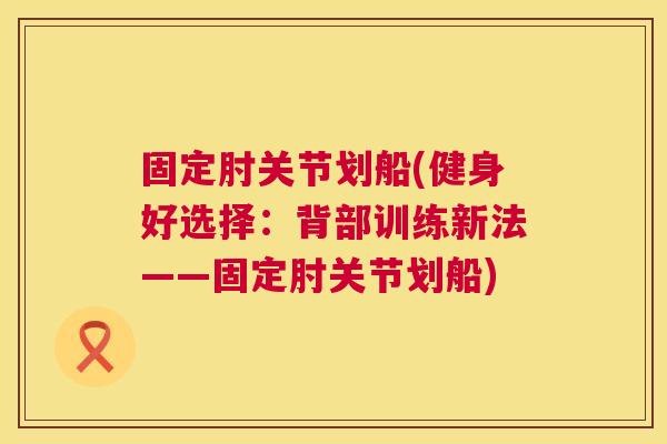 固定肘关节划船(健身好选择：背部训练新法——固定肘关节划船)