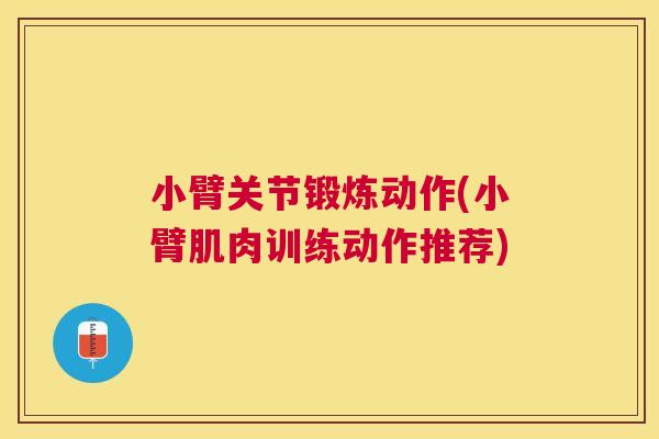小臂关节锻炼动作(小臂肌肉训练动作推荐)