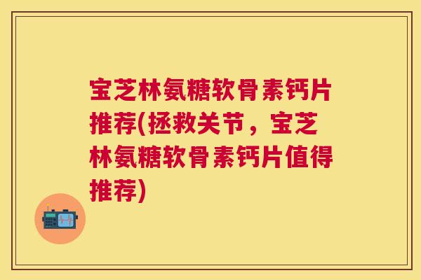宝芝林氨糖软骨素钙片推荐(拯救关节,宝芝林氨糖软骨素钙片值得推荐) 宝芝林氨糖软骨素钙片推荐(拯救关节,宝芝林氨糖软骨素钙片值得推荐)