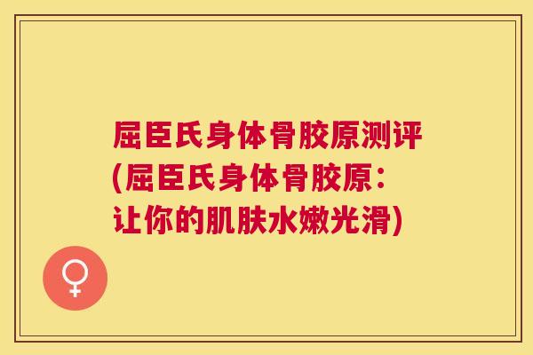 屈臣氏身体骨胶原测评(屈臣氏身体骨胶原：让你的肌肤水嫩光滑)
