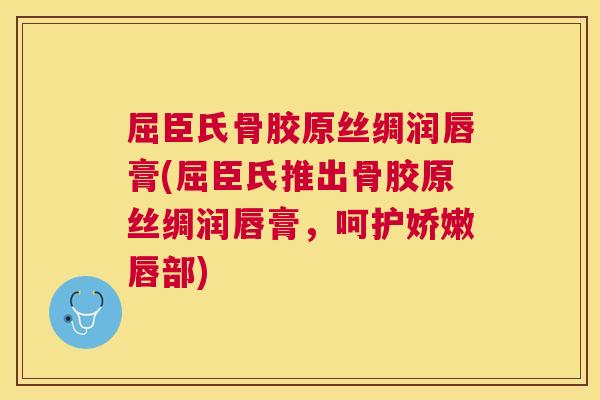 屈臣氏骨胶原丝绸润唇膏(屈臣氏推出骨胶原丝绸润唇膏，呵护娇嫩唇部)