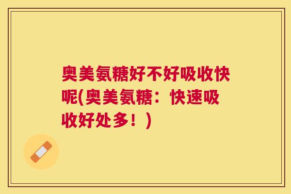 奥美氨糖好不好吸收快呢(奥美氨糖：快速吸收好处多！)