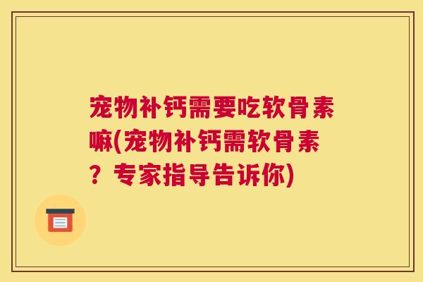 宠物补钙需要吃软骨素嘛(宠物补钙需软骨素？专家指导告诉你)