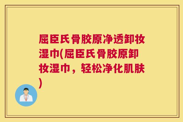 屈臣氏骨胶原净透卸妆湿巾(屈臣氏骨胶原卸妆湿巾，轻松净化肌肤)