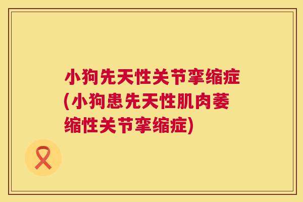 小狗先天性关节挛缩症(小狗患先天性肌肉萎缩性关节挛缩症)