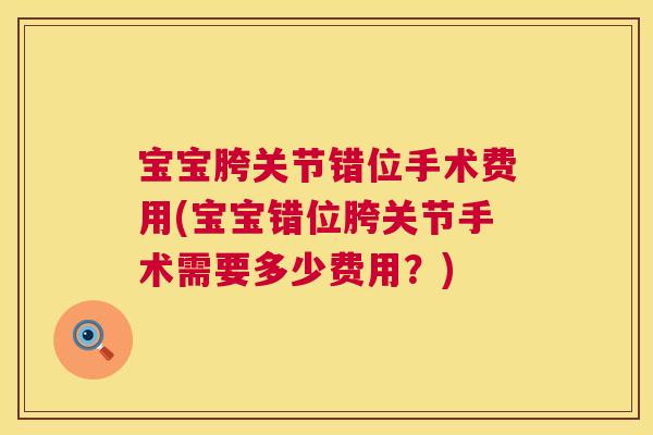 宝宝胯关节错位手术费用(宝宝错位胯关节手术需要多少费用？)