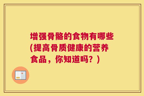 增强骨骼的食物有哪些(提高骨质健康的营养食品，你知道吗？)