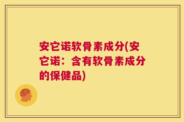 安它诺软骨素成分(安它诺：含有软骨素成分的保健品)