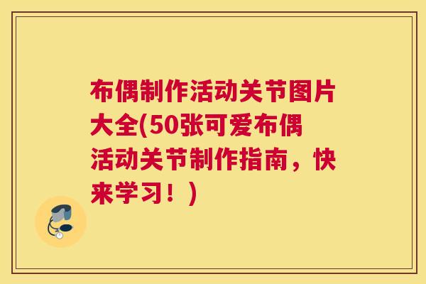 布偶制作活动关节图片大全(50张可爱布偶活动关节制作指南，快来学习！)
