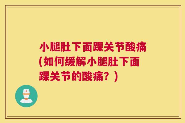 小腿肚下面踝关节酸痛(如何缓解小腿肚下面踝关节的酸痛？)