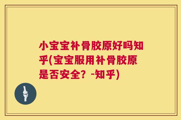 小宝宝补骨胶原好吗知乎(宝宝服用补骨胶原是否安全？-知乎)