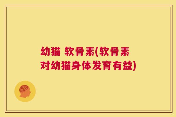 幼猫 软骨素(软骨素对幼猫身体发育有益)