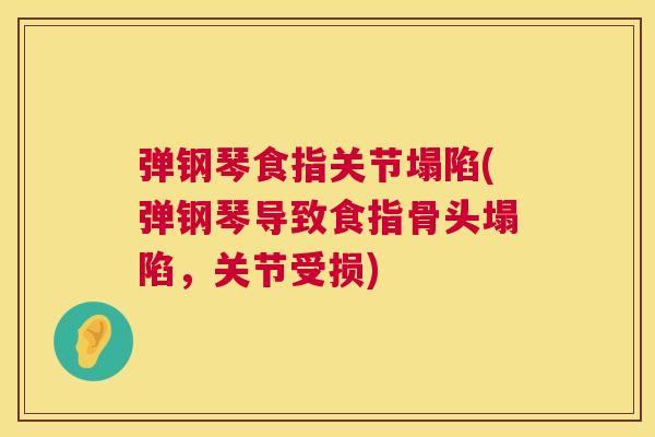 弹钢琴食指关节塌陷(弹钢琴导致食指骨头塌陷，关节受损)