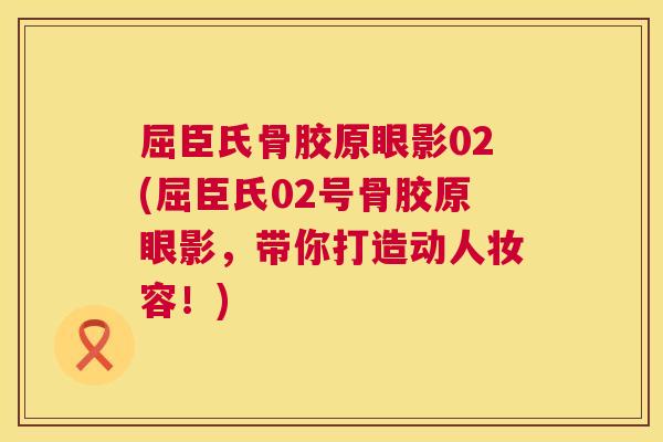 屈臣氏骨胶原眼影02(屈臣氏02号骨胶原眼影，带你打造动人妆容！)
