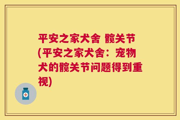 平安之家犬舍 髋关节(平安之家犬舍：宠物犬的髋关节问题得到重视)