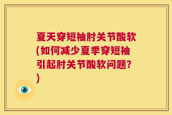 夏天穿短袖肘关节酸软(如何减少夏季穿短袖引起肘关节酸软问题？)