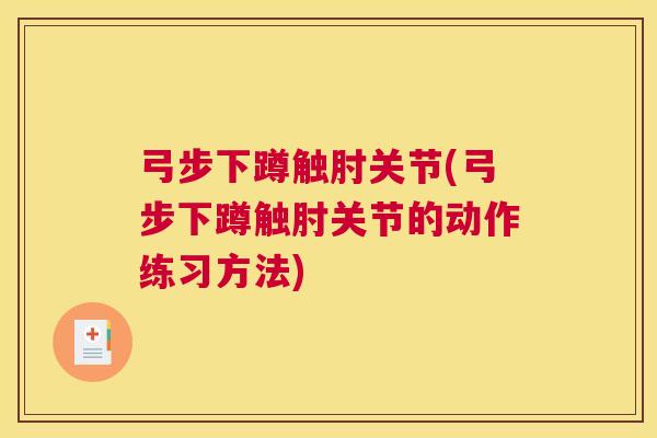 弓步下蹲触肘关节(弓步下蹲触肘关节的动作练习方法)