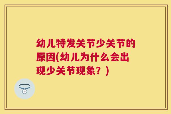 幼儿特发关节少关节的原因(幼儿为什么会出现少关节现象？)