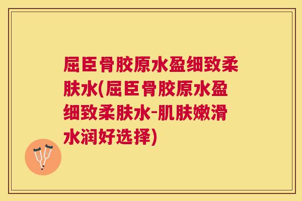 屈臣骨胶原水盈细致柔肤水(屈臣骨胶原水盈细致柔肤水-肌肤嫩滑水润好选择)