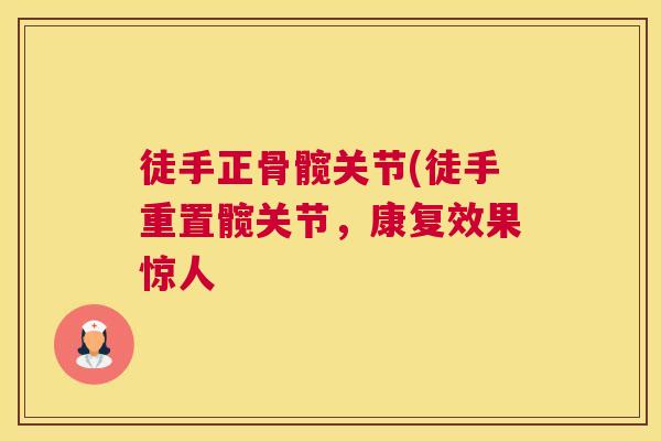 徒手正骨髋关节(徒手重置髋关节，康复效果惊人
