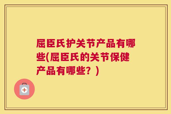 屈臣氏护关节产品有哪些(屈臣氏的关节保健产品有哪些？)