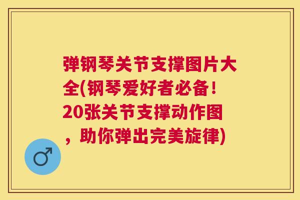 弹钢琴关节支撑图片大全(钢琴爱好者必备！20张关节支撑动作图，助你弹出完美旋律)