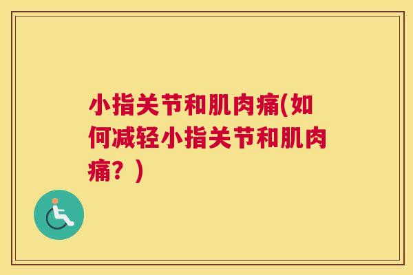 小指关节和肌肉痛(如何减轻小指关节和肌肉痛？)