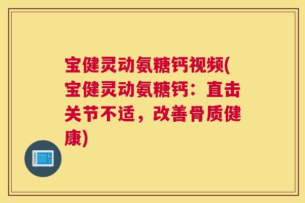 宝健灵动氨糖钙视频(宝健灵动氨糖钙：直击关节不适，改善骨质健康)