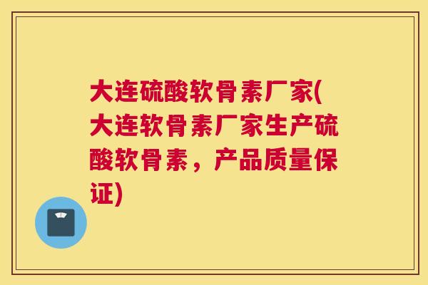 大连硫酸软骨素厂家(大连软骨素厂家生产硫酸软骨素，产品质量保证)