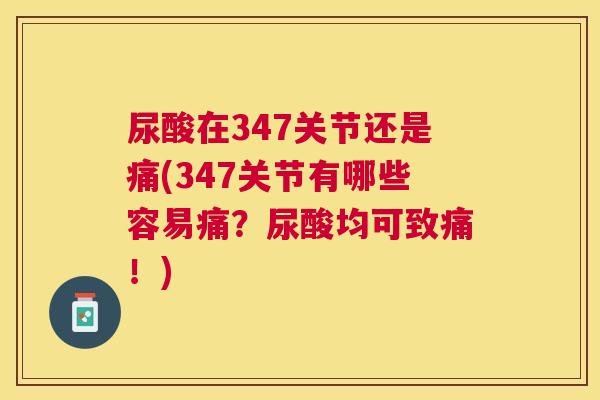 尿酸在347关节还是痛(347关节有哪些容易痛?尿酸均可致痛!)