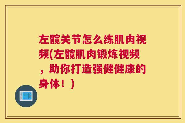 左髋关节怎么练肌肉视频(左髋肌肉锻炼视频，助你打造强健健康的身体！)