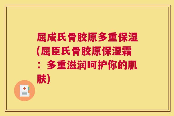 屈成氏骨胶原多重保湿(屈臣氏骨胶原保湿霜：多重滋润呵护你的肌肤)