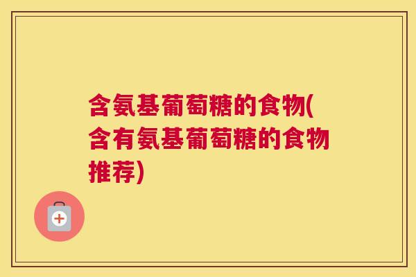含氨基葡萄糖的食物(含有氨基葡萄糖的食物推荐)