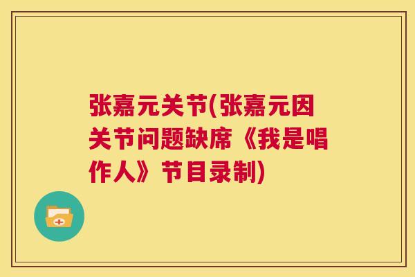 张嘉元关节(张嘉元因关节问题缺席《我是唱作人》节目录制) 张嘉元关节(张嘉元因关节问题缺席《我是唱作人》节目录制)