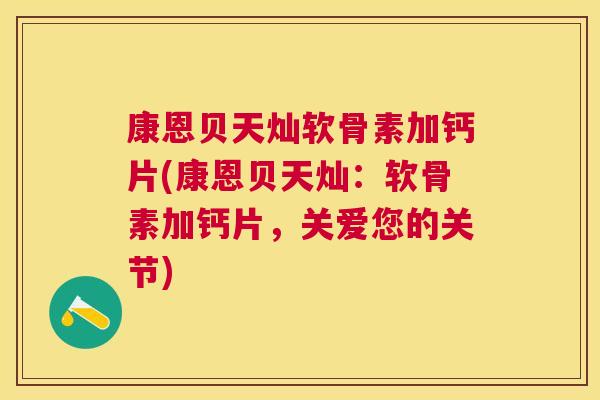 康恩贝天灿软骨素加钙片(康恩贝天灿：软骨素加钙片，关爱您的关节)