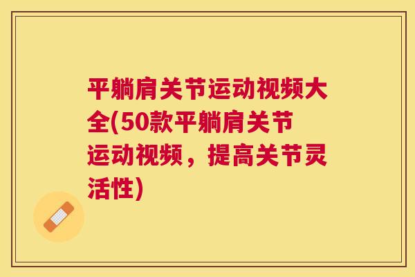 平躺肩关节运动视频大全(50款平躺肩关节运动视频，提高关节灵活性)